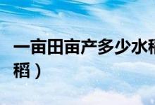 一亩田亩产多少水稻（一亩田平均产量多少水稻）