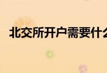 北交所开户需要什么条件（开户须知在这）