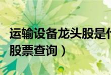 运输设备龙头股是什么（和运输设备相关龙头股票查询）