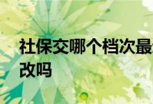 社保交哪个档次最划算 社保交的档次可以更改吗 
