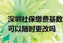 深圳社保缴费基数分几个档次 深圳社保档次可以随时更改吗 