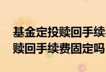 基金定投赎回手续费是先进先出吗 基金定投赎回手续费固定吗