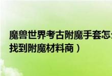 魔兽世界考古附魔手套怎么得（魔兽世界中外域在哪里可以找到附魔材料商）