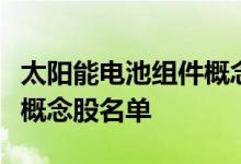 太阳能电池组件概念股有哪些太阳能电池组件概念股名单