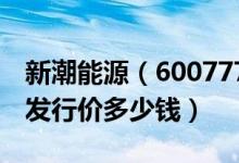新潮能源（600777）发行价多少（新潮能源发行价多少钱）