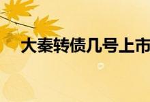 大秦转债几号上市 大秦转债几号上市呢 