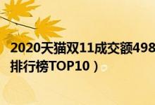 2020天猫双11成交额4982亿（2020天猫淘宝双十一销售额排行榜TOP10）