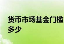 货币市场基金门槛 货币式基金的最低门槛是多少