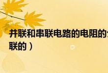 并联和串联电路的电阻的公式（电阻的计算公式、串联和并联的）