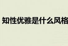 知性优雅是什么风格（知性优雅是什么意思）