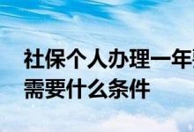 社保个人办理一年要交多少钱 社保个人办理需要什么条件 