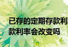 已存的定期存款利率会下调吗 已存的定期存款利率会改变吗