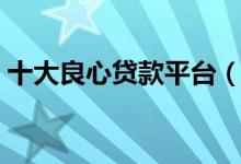十大良心贷款平台（这些平台利息低且正规）