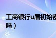 工商银行u盾初始密码是多少（用户可以修改吗）