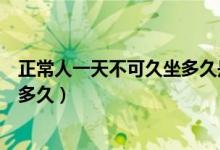 正常人一天不可久坐多久是久坐一族（正常人一天不可久坐多久）