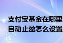 支付宝基金在哪里设置止盈提醒 支付宝基金自动止盈怎么设置