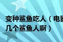 变种鲨鱼吃人（电影【变种鲨鱼人】里到底有几个鲨鱼人啊）