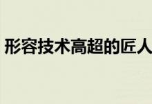 形容技术高超的匠人（形容技术高超的成语）