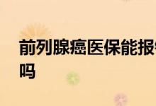 前列腺癌医保能报销吗 前列腺癌可以买保险吗