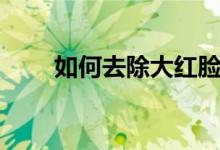 如何去除大红脸（如何去除大力胶）