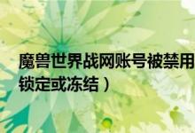 魔兽世界战网账号被禁用（无法登陆该页面,账号已被封停、锁定或冻结）