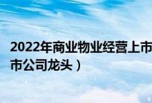 2022年商业物业经营上市公司概念有哪些（商业物业经营上市公司龙头）