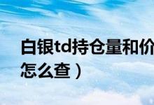 白银td持仓量和价格的关系（白银td持仓量怎么查）