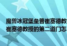 魔兽冰冠堡垒普崔塞德教授怎么进去（wow5.2冰冠堡垒普崔塞德教授的第二道门怎么打开）