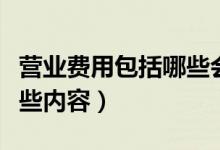 营业费用包括哪些会计科目（营业费用包括哪些内容）