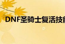 DNF圣骑士复活技能是哪个（晕我不知道）
