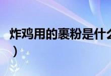 炸鸡用的裹粉是什么粉（炸鸡用的裹粉是什么）