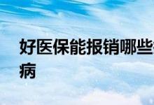 好医保能报销哪些疾病 好医保能报销哪些疾病