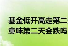 基金低开高走第二天会涨吗 高开低走的基金意味第二天会跌吗