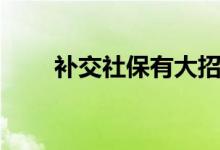 补交社保有大招 补交社保有时效吗 