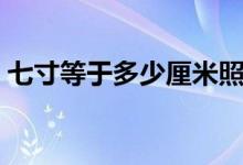七寸等于多少厘米照片（七寸等于多少厘米）
