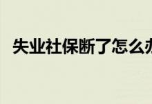 失业社保断了怎么办 后续补缴需要多少钱 