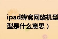 ipad蜂窝网络机型是什么（ipad蜂窝网络机型是什么意思）