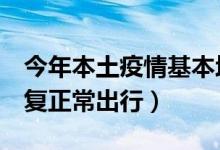 今年本土疫情基本均1个月左右清零（可以恢复正常出行）