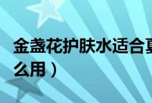 金盏花护肤水适合夏天用吗（金盏花护肤水怎么用）