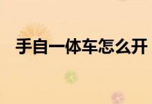 手自一体车怎么开 教你如何开手自一体车 