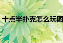 十点半扑克怎么玩图解（十点半扑克牌玩法）