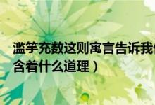 滥竽充数这则寓言告诉我们什么道理（滥竽充数这则寓言包含着什么道理）