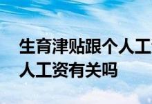 生育津贴跟个人工资有关系吗 生育津贴跟个人工资有关吗