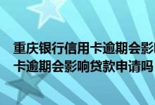 重庆银行信用卡逾期会影响贷款申请吗贴吧（重庆银行信用卡逾期会影响贷款申请吗）