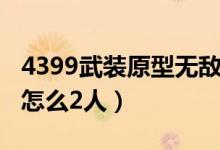 4399武装原型无敌版（4399小游戏武装原型怎么2人）