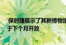  保时捷展示了其新博物馆的第一张未发现图像 该博物馆将于下个月开放 