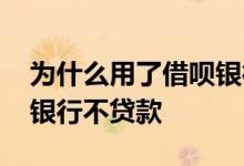 为什么用了借呗银行不贷款 为什么用了借呗银行不贷款