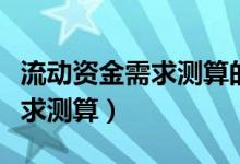 流动资金需求测算的销售利润率（流动资金需求测算）