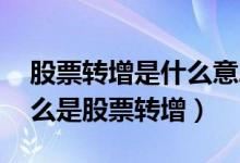 股票转增是什么意思（股票转增是好是坏 什么是股票转增）