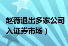 赵薇退出多家公司（曾因股市割韭菜事件被禁入证券市场）